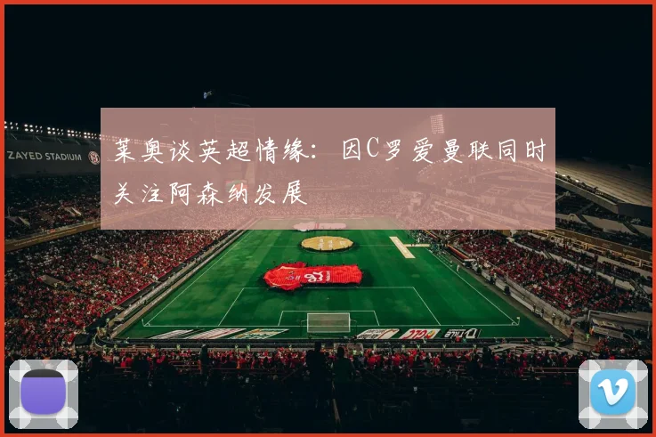 莱奥谈英超情缘：因C罗爱曼联同时关注阿森纳发展