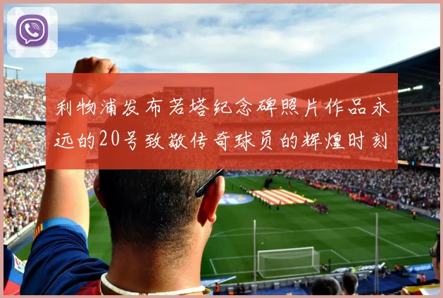 利物浦发布若塔纪念碑照片作品永远的20号致敬传奇球员的辉煌时刻