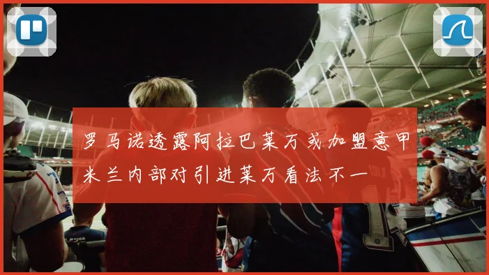 罗马诺透露阿拉巴莱万或加盟意甲米兰内部对引进莱万看法不一