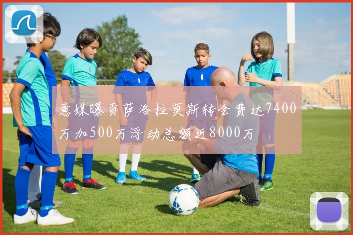 意媒曝贡萨洛拉莫斯转会费达7400万加500万浮动总额近8000万