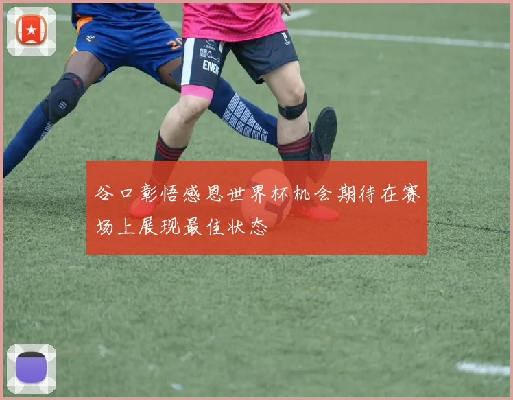 谷口彰悟感恩世界杯机会期待在赛场上展现最佳状态