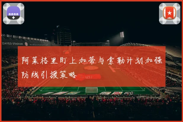 阿莱格里盯上加蒂与索勒计划加强防线引援策略