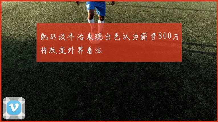 凯记谈乔治表现出色认为薪资800万将改变外界看法